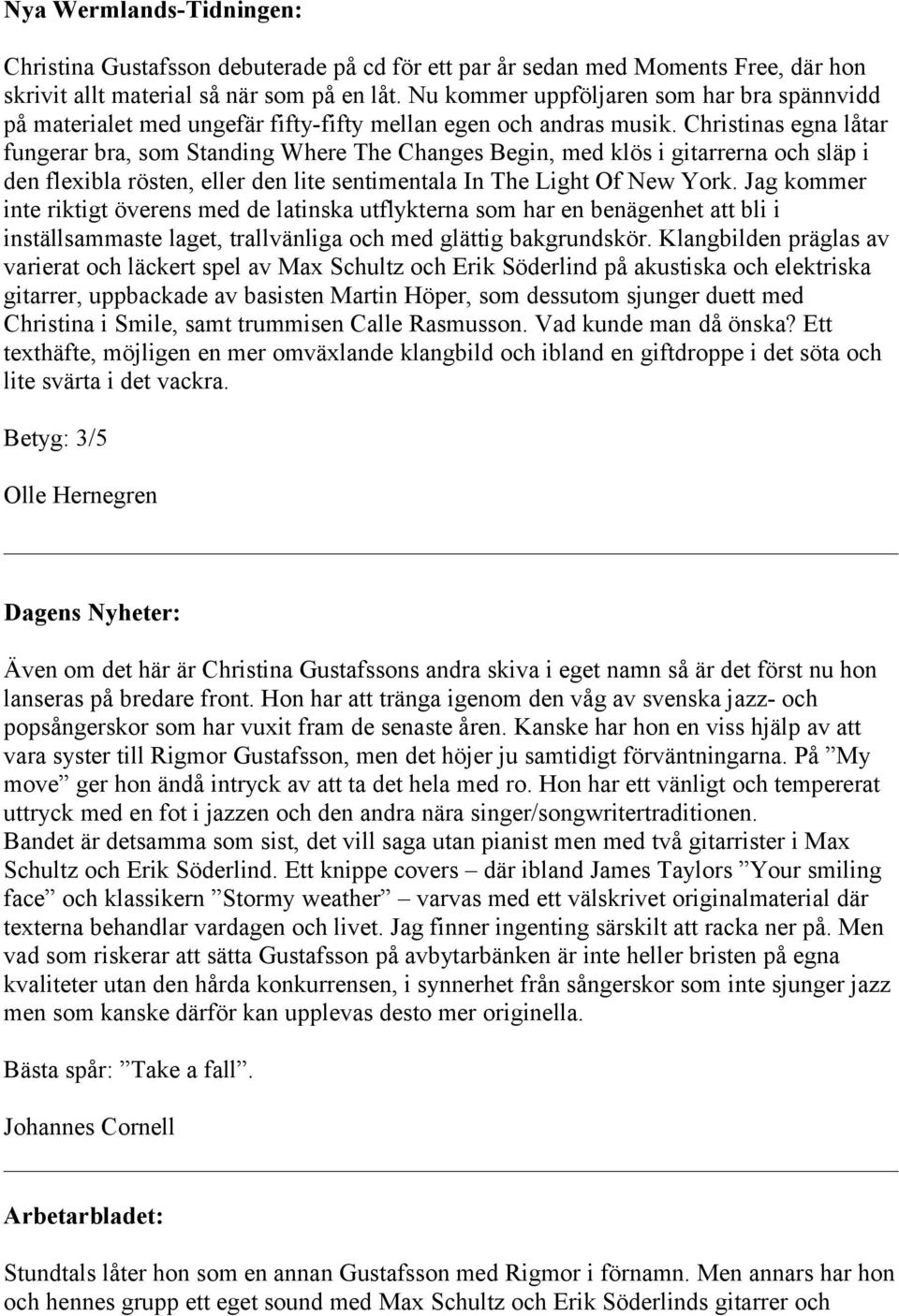 Christinas egna låtar fungerar bra, som Standing Where The Changes Begin, med klös i gitarrerna och släp i den flexibla rösten, eller den lite sentimentala In The Light Of New York.