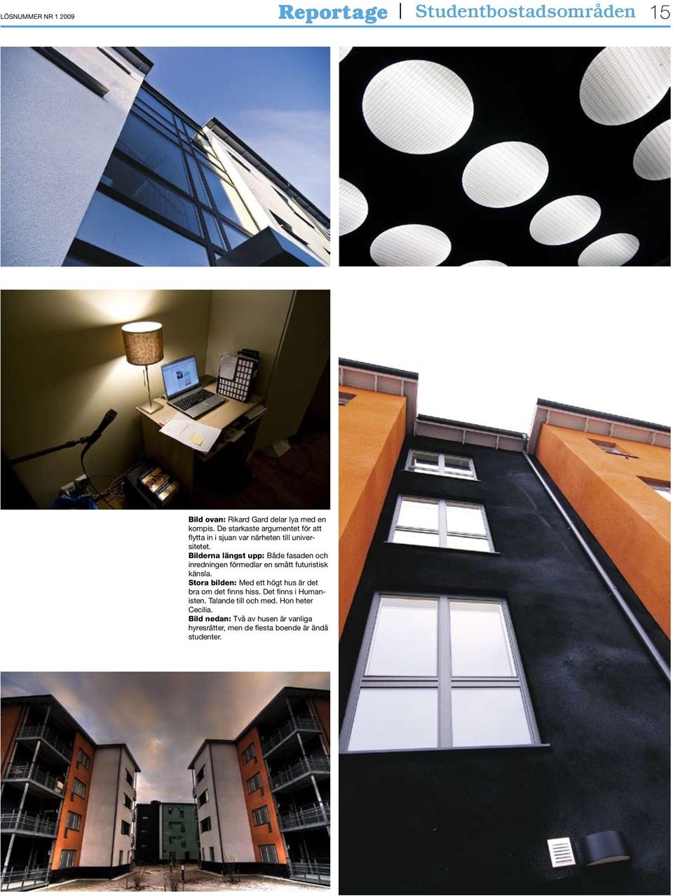 Bilderna längst upp: Både fasaden och inredningen förmedlar en smått futuristisk känsla.