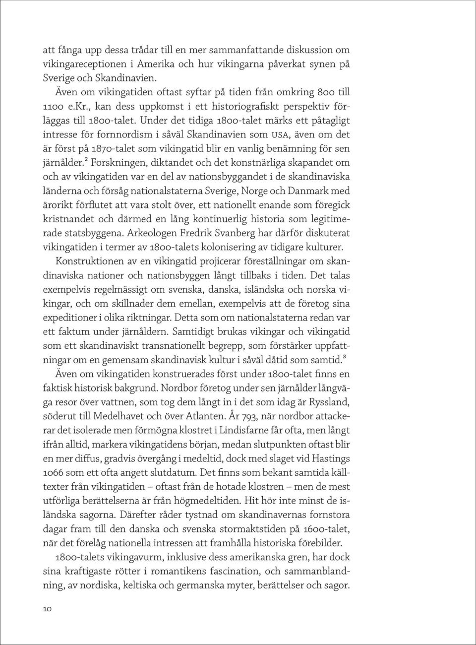 Under det tidiga 1800-talet märks ett påtagligt intresse för fornnordism i såväl Skandinavien som USA, även om det är först på 1870-talet som vikingatid blir en vanlig benämning för sen järnålder.