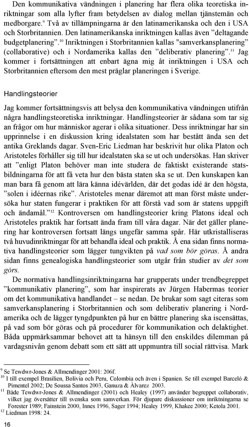 10 Inriktningen i Storbritannien kallas "samverkansplanering (collaborative) och i Nordamerika kallas den deliberativ planering.