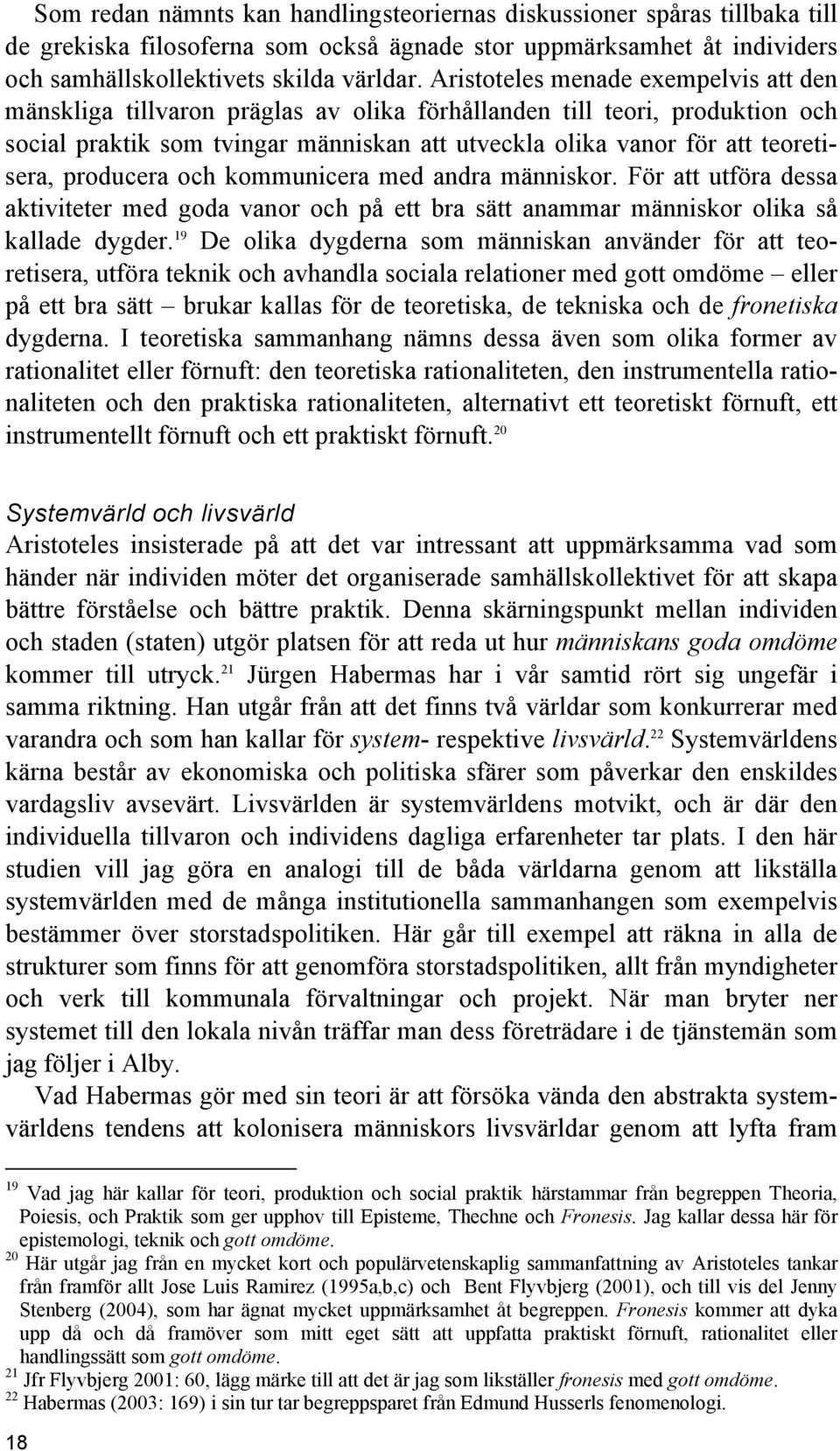 producera och kommunicera med andra människor. För att utföra dessa aktiviteter med goda vanor och på ett bra sätt anammar människor olika så kallade dygder.