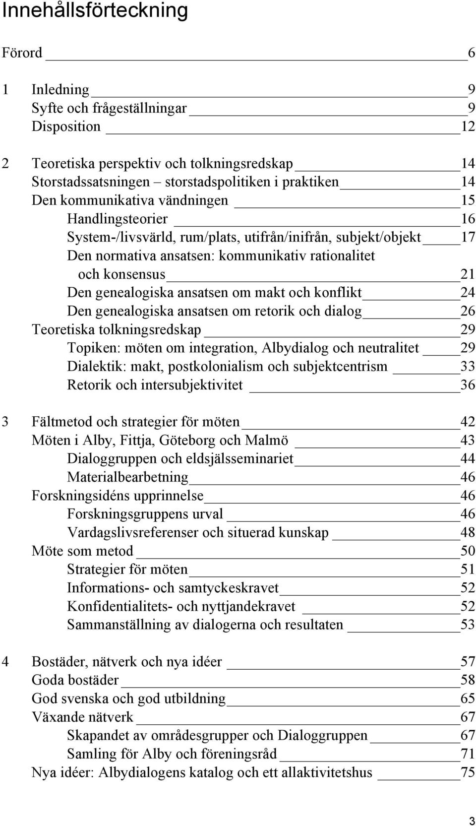 ansatsen om makt och konflikt 24 Den genealogiska ansatsen om retorik och dialog 26 Teoretiska tolkningsredskap 29 Topiken: möten om integration, Albydialog och neutralitet 29 Dialektik: makt,