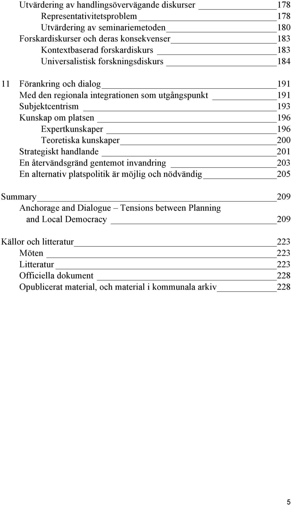 Expertkunskaper 196 Teoretiska kunskaper 200 Strategiskt handlande 201 En återvändsgränd gentemot invandring 203 En alternativ platspolitik är möjlig och nödvändig 205 Summary 209