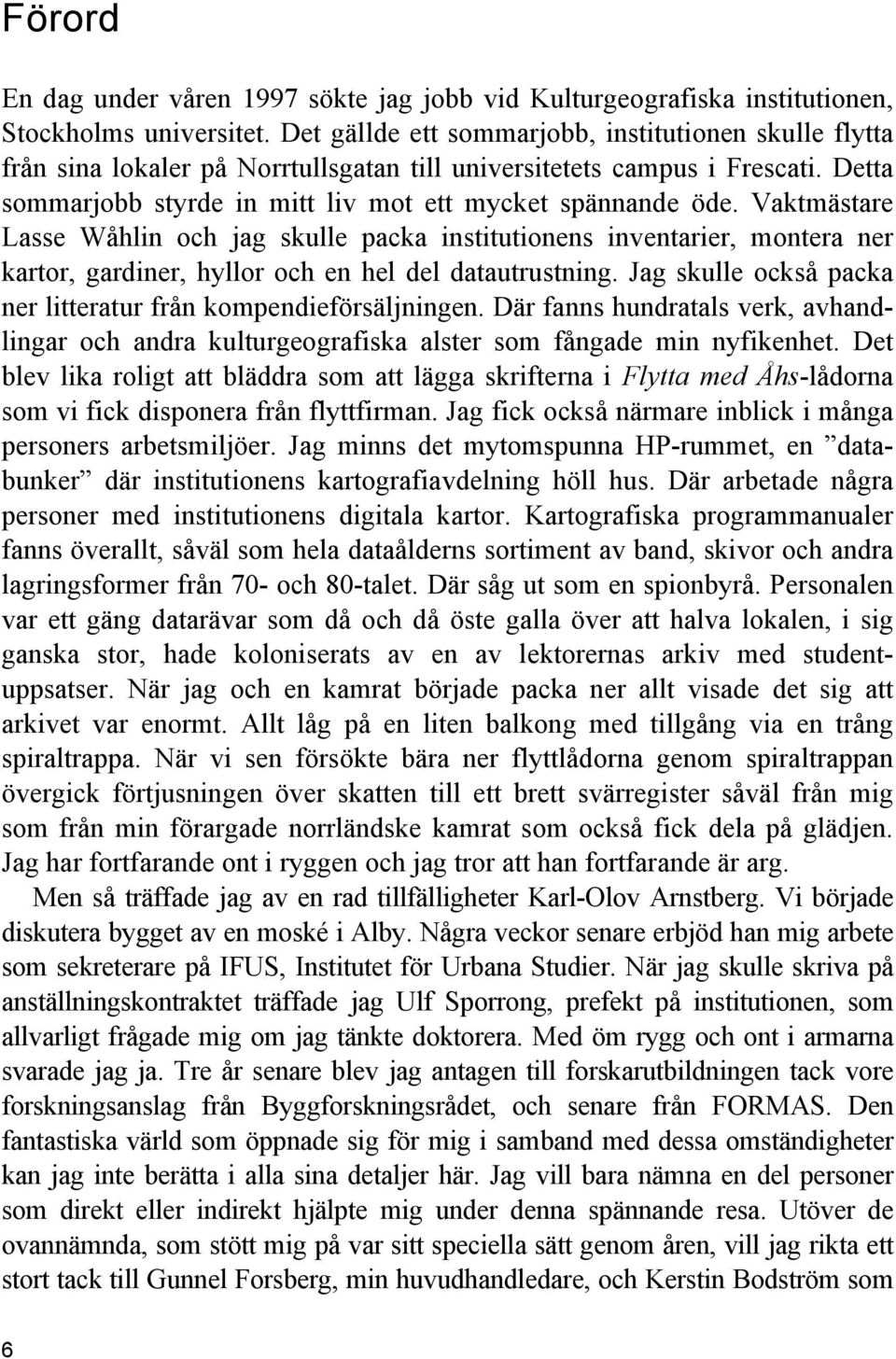 Vaktmästare Lasse Wåhlin och jag skulle packa institutionens inventarier, montera ner kartor, gardiner, hyllor och en hel del datautrustning.