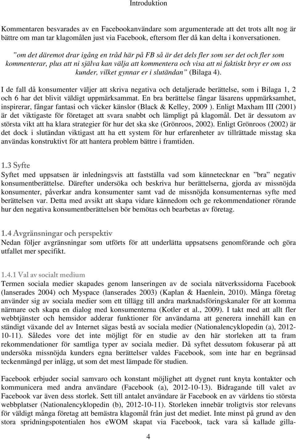 vilket gynnar er i slutändan (Bilaga 4). I de fall då konsumenter väljer att skriva negativa och detaljerade berättelse, som i Bilaga 1, 2 och 6 har det blivit väldigt uppmärksammat.