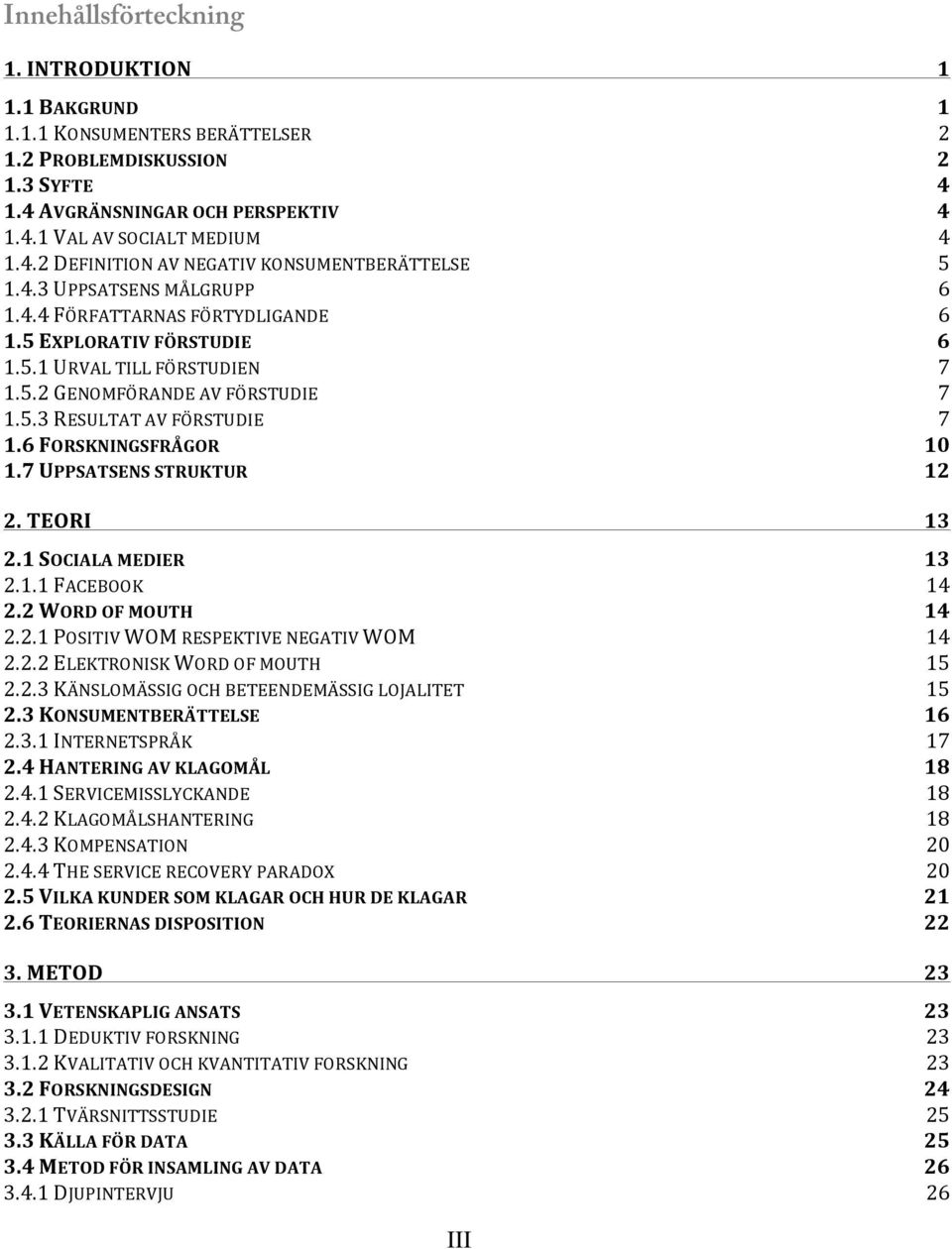 6 FORSKNINGSFRÅGOR 10 1.7 UPPSATSENS STRUKTUR 12 2. TEORI 13 2.1 SOCIALA EDIER 13 2.1.1 FACEBOOK 14 2.2 WORD OF OUTH 14 2.2.1 POSITIV WO RESPEKTIVE NEGATIV WO 14 2.2.2 ELEKTRONISK WORD OF OUTH 15 2.2.3 KÄNSLOÄSSIG OCH BETEENDEÄSSIG LOJALITET 15 2.