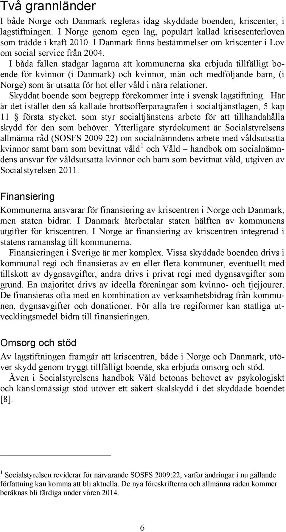 I båda fallen stadgar lagarna att kommunerna ska erbjuda tillfälligt boende för kvinnor (i Danmark) och kvinnor, män och medföljande barn, (i Norge) som är utsatta för hot eller våld i nära