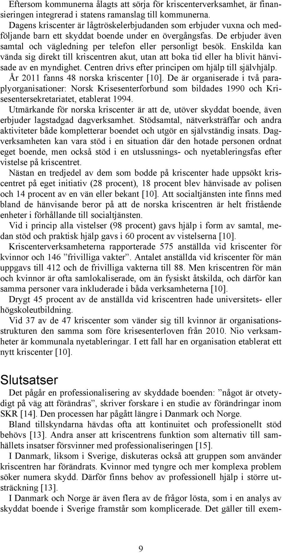 Enskilda kan vända sig direkt till kriscentren akut, utan att boka tid eller ha blivit hänvisade av en myndighet. Centren drivs efter principen om hjälp till självhjälp.