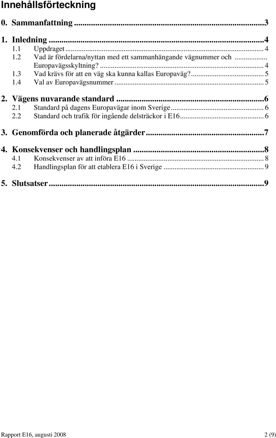 1 Standard på dagens Europavägar inom Sverige... 6 2.2 Standard och trafik för ingående delsträckor i E16... 6 3. Genomförda och planerade åtgärder...7 4.