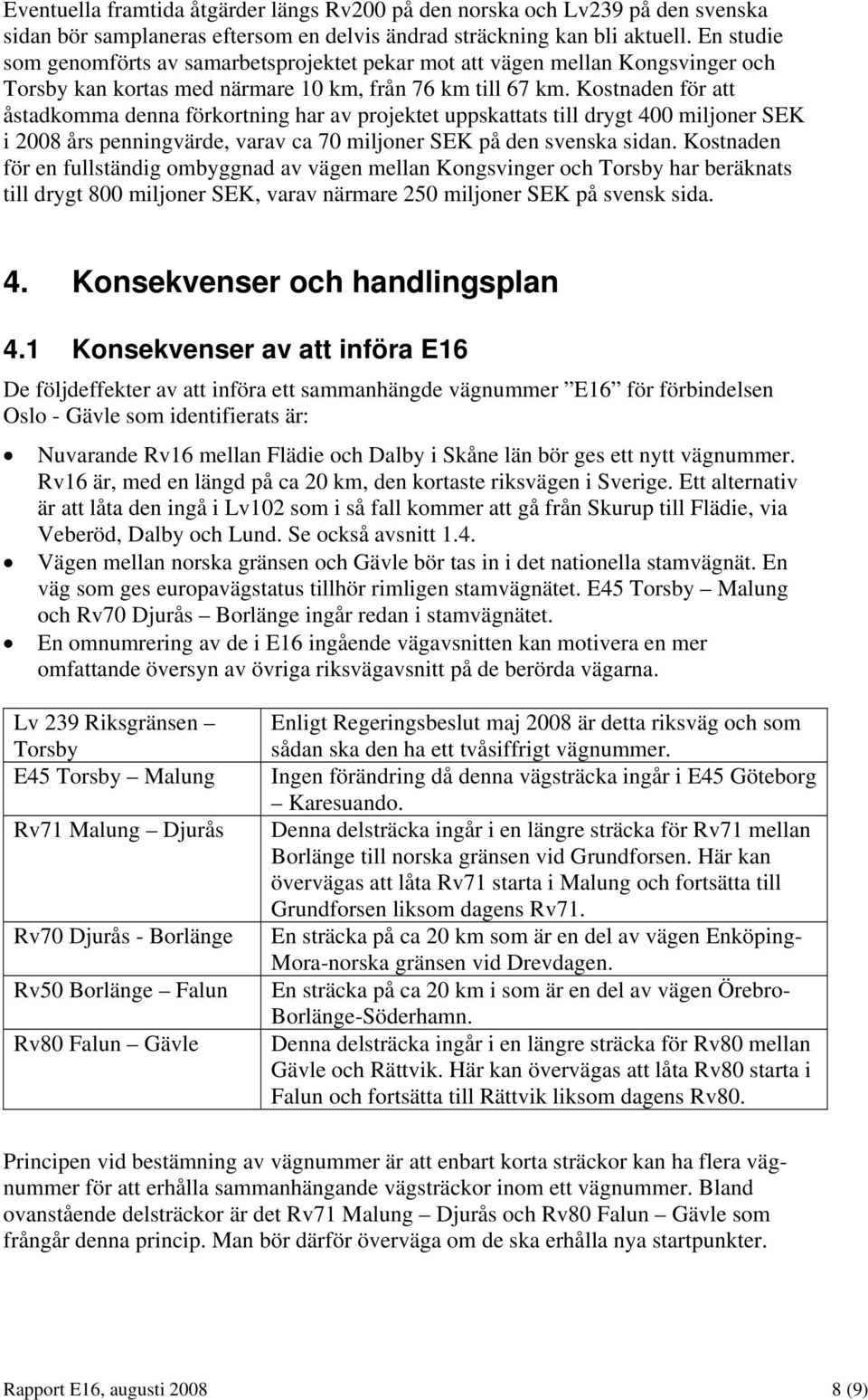 Kostnaden för att åstadkomma denna förkortning har av projektet uppskattats till drygt 400 miljoner SEK i 2008 års penningvärde, varav ca 70 miljoner SEK på den svenska sidan.