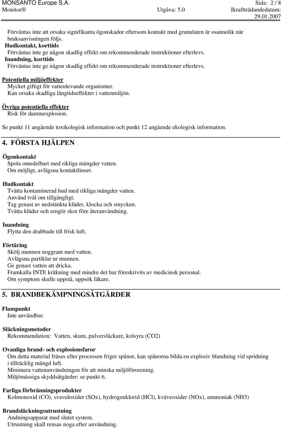 Inandning, korttids Förväntas inte ge någon skadlig effekt om rekommenderade instruktioner efterlevs. Potentiella miljöeffekter Mycket giftigt för vattenlevande organismer.