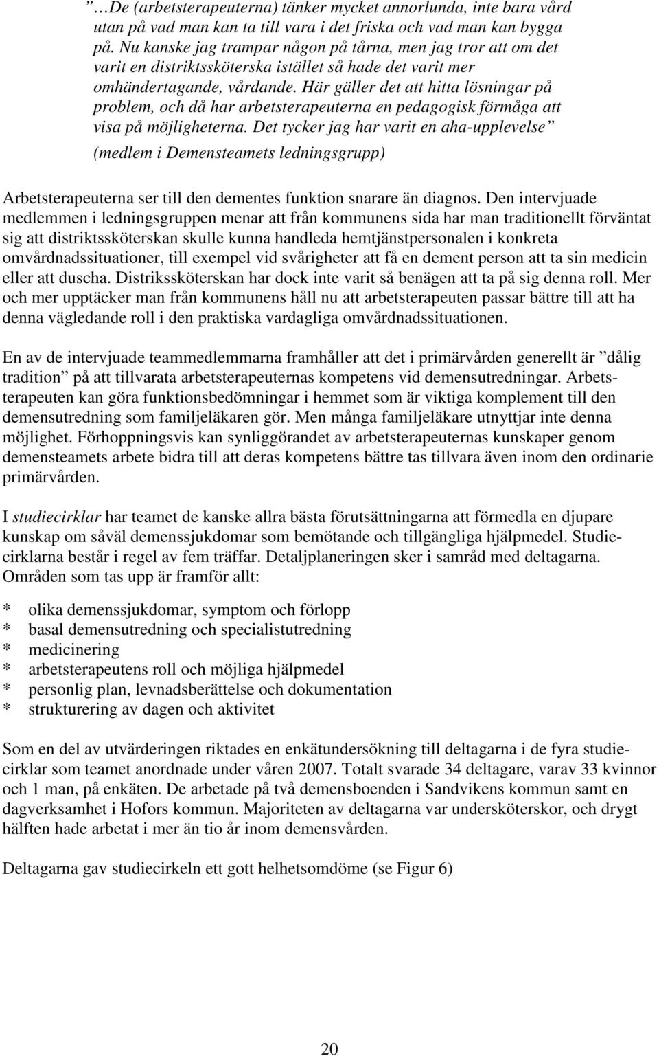 Här gäller det att hitta lösningar på problem, och då har arbetsterapeuterna en pedagogisk förmåga att visa på möjligheterna.