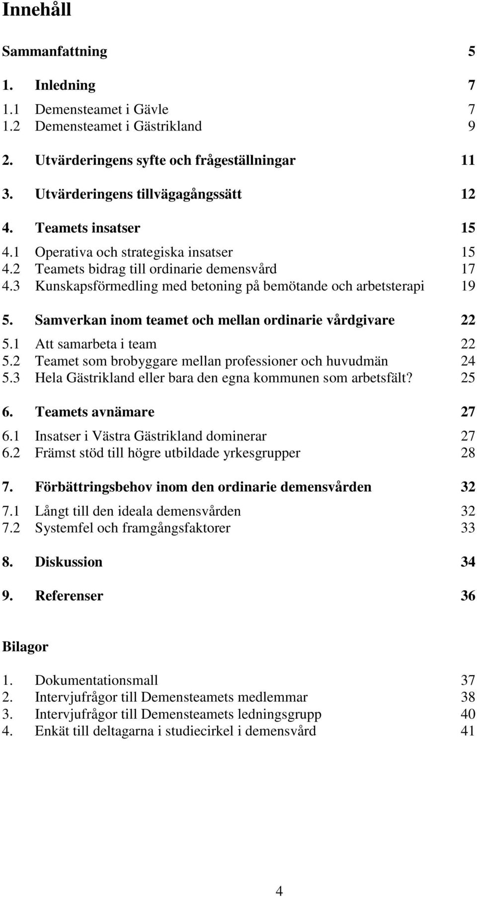 Samverkan inom teamet och mellan ordinarie vårdgivare 22 5.1 Att samarbeta i team 22 5.2 Teamet som brobyggare mellan professioner och huvudmän 24 5.