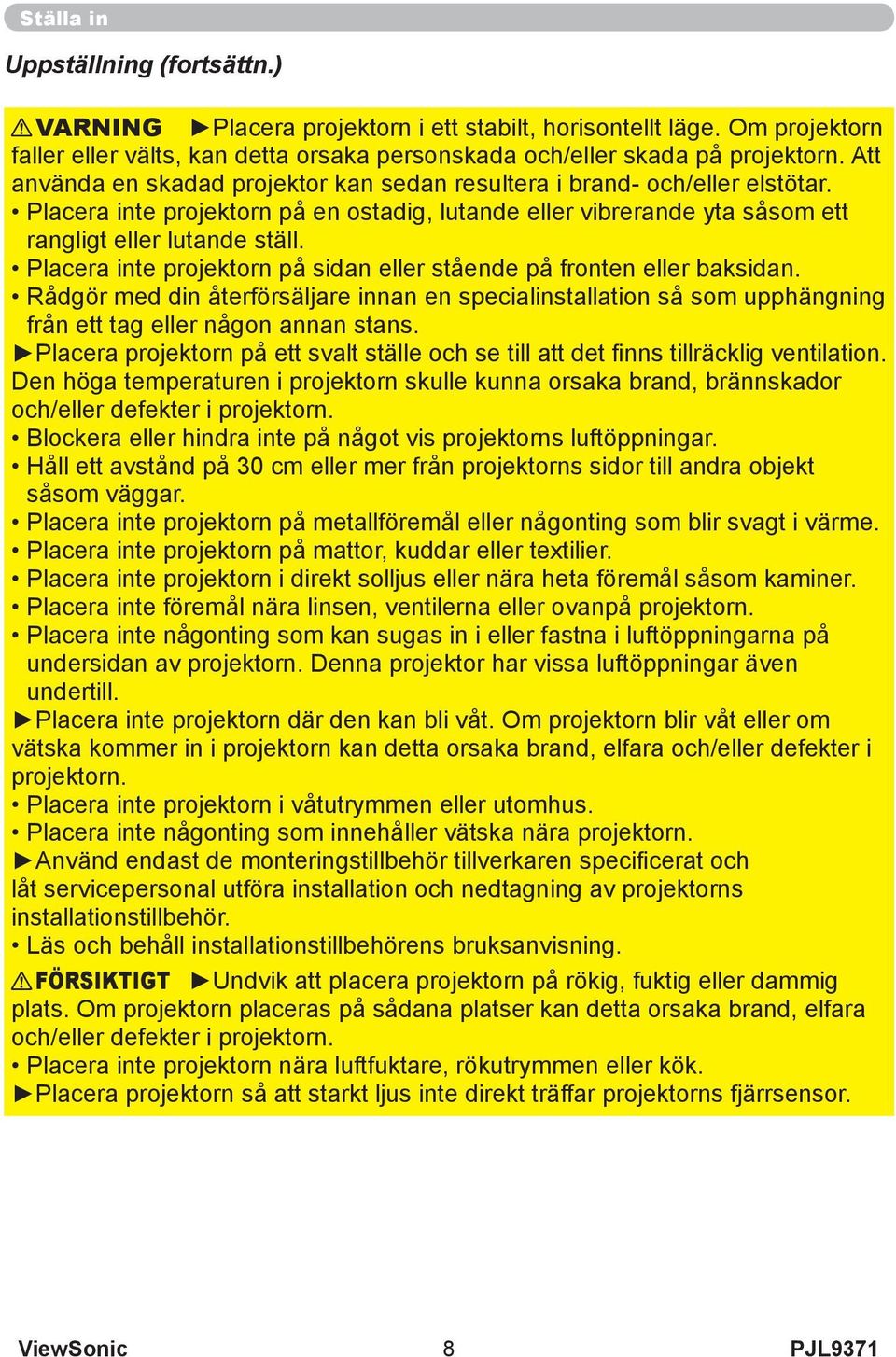 Placera inte projektorn på sidan eller stående på fronten eller baksidan. Rådgör med din återförsäljare innan en specialinstallation så som upphängning från ett tag eller någon annan stans.