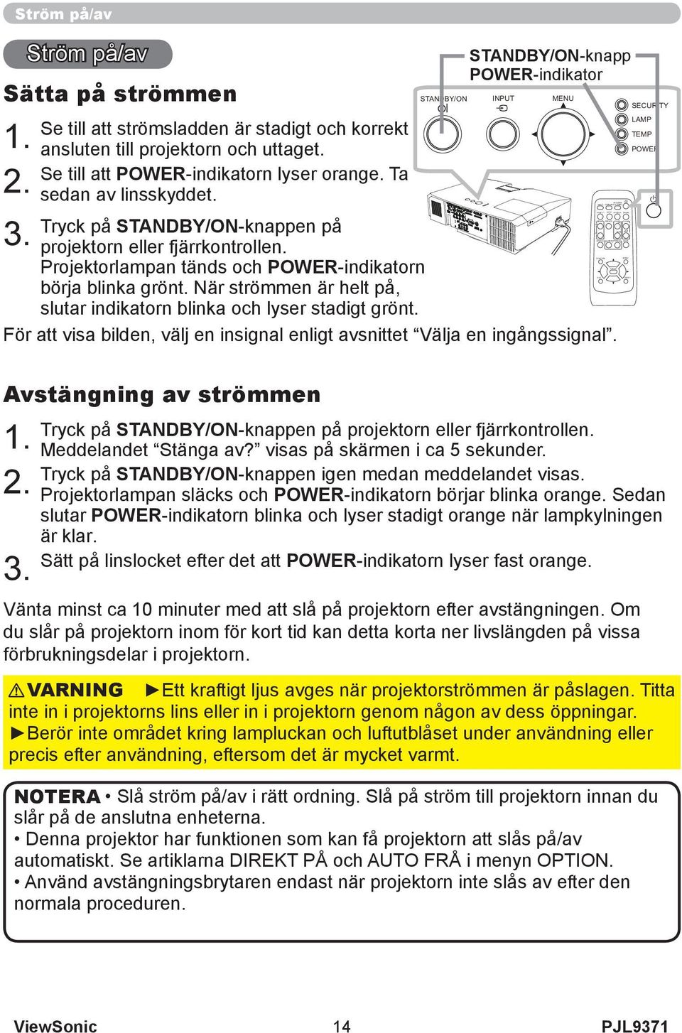 Tryck på STANDBY/ON-knappen på projektorn eller fjärrkontrollen. Projektorlampan tänds och POWER-indikatorn börja blinka grönt.