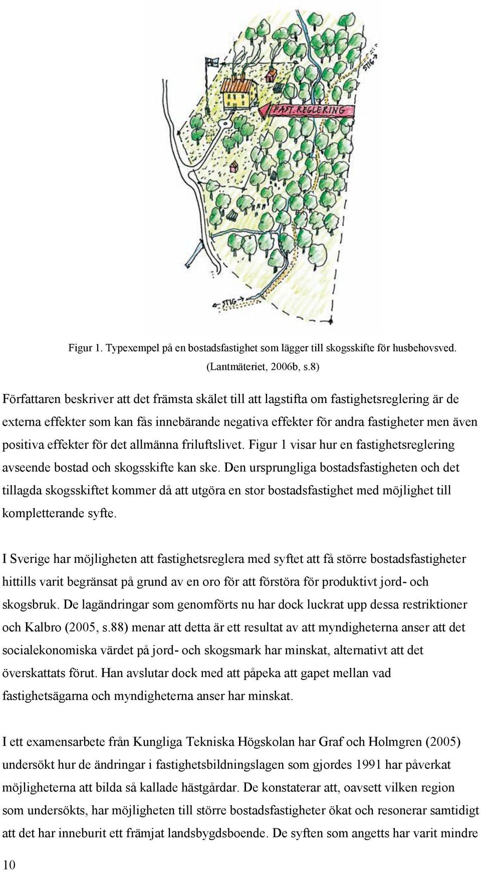 effekter för det allmänna friluftslivet. Figur 1 visar hur en fastighetsreglering avseende bostad och skogsskifte kan ske.