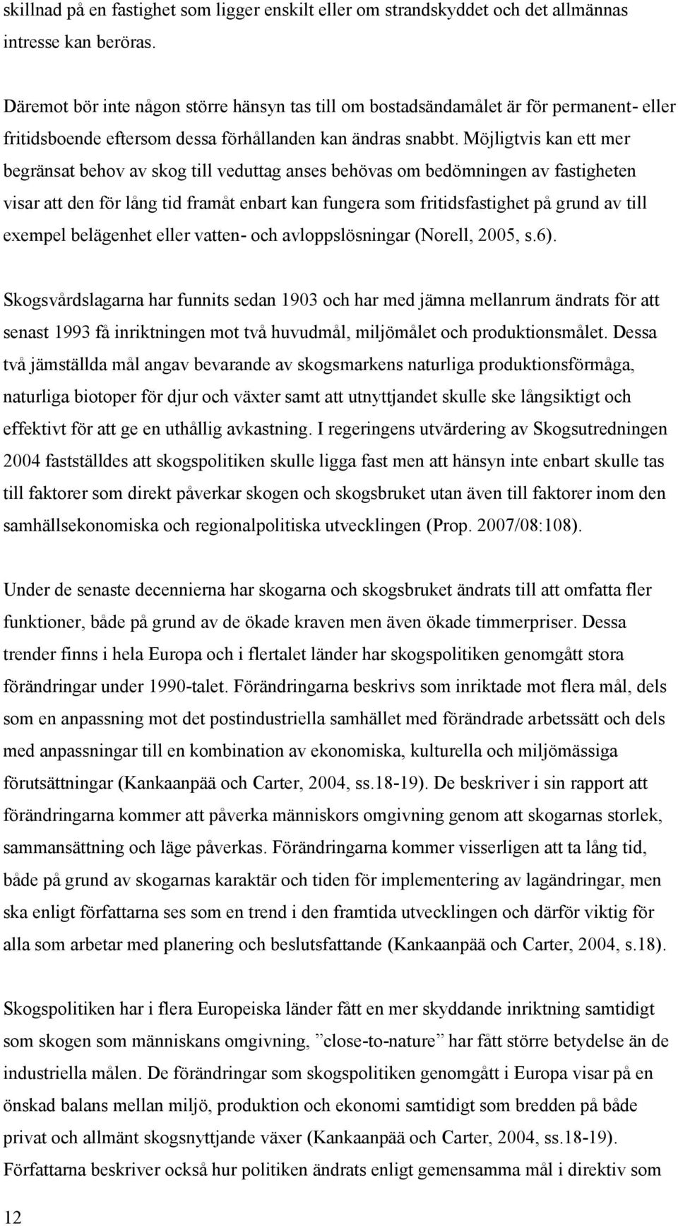 Möjligtvis kan ett mer begränsat behov av skog till veduttag anses behövas om bedömningen av fastigheten visar att den för lång tid framåt enbart kan fungera som fritidsfastighet på grund av till