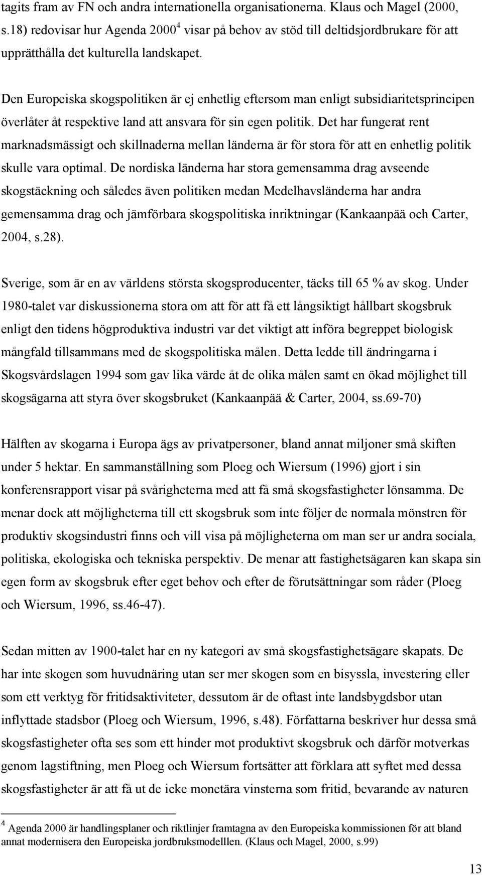 Den Europeiska skogspolitiken är ej enhetlig eftersom man enligt subsidiaritetsprincipen överlåter åt respektive land att ansvara för sin egen politik.