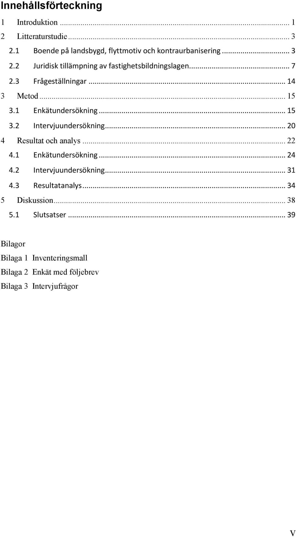 .. 22 4.1 Enkätundersökning... 24 4.2 Intervjuundersökning... 31 4.3 Resultatanalys... 34 5 Diskussion... 38 5.1 Slutsatser.