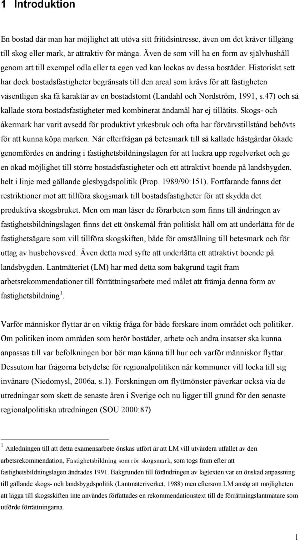 Historiskt sett har dock bostadsfastigheter begränsats till den areal som krävs för att fastigheten väsentligen ska få karaktär av en bostadstomt (Landahl och Nordström, 1991, s.