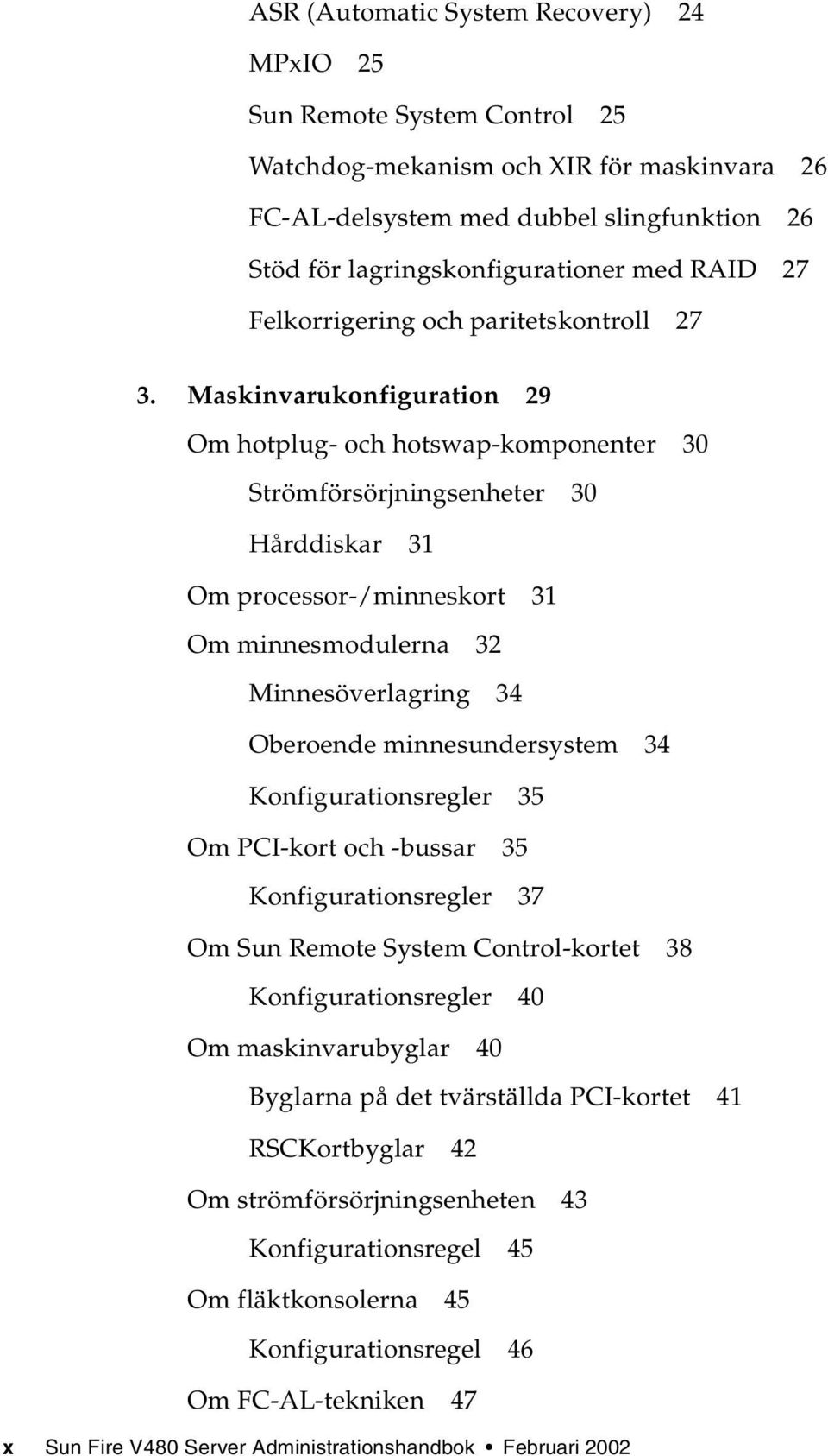 Maskinvarukonfiguration 29 Om hotplug- och hotswap-komponenter 30 Strömförsörjningsenheter 30 Hårddiskar 31 Om processor-/minneskort 31 Om minnesmodulerna 32 Minnesöverlagring 34 Oberoende