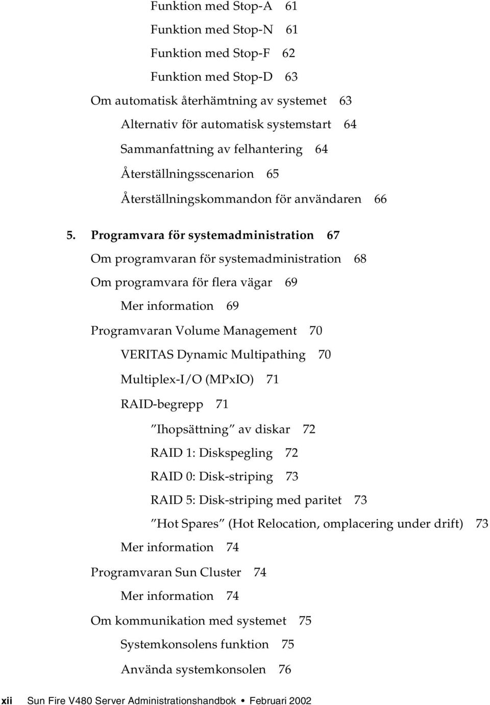 Programvara för systemadministration 67 Om programvaran för systemadministration 68 Om programvara för flera vägar 69 Mer information 69 Programvaran Volume Management 70 VERITAS Dynamic Multipathing