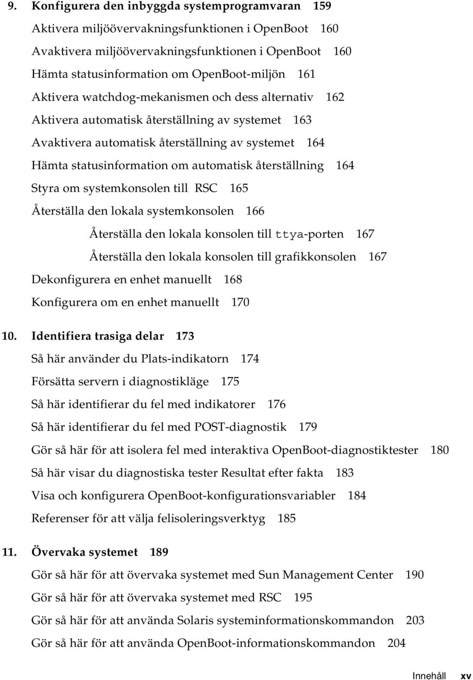 återställning 164 Styra om systemkonsolen till RSC 165 Återställa den lokala systemkonsolen 166 Återställa den lokala konsolen till ttya-porten 167 Återställa den lokala konsolen till grafikkonsolen