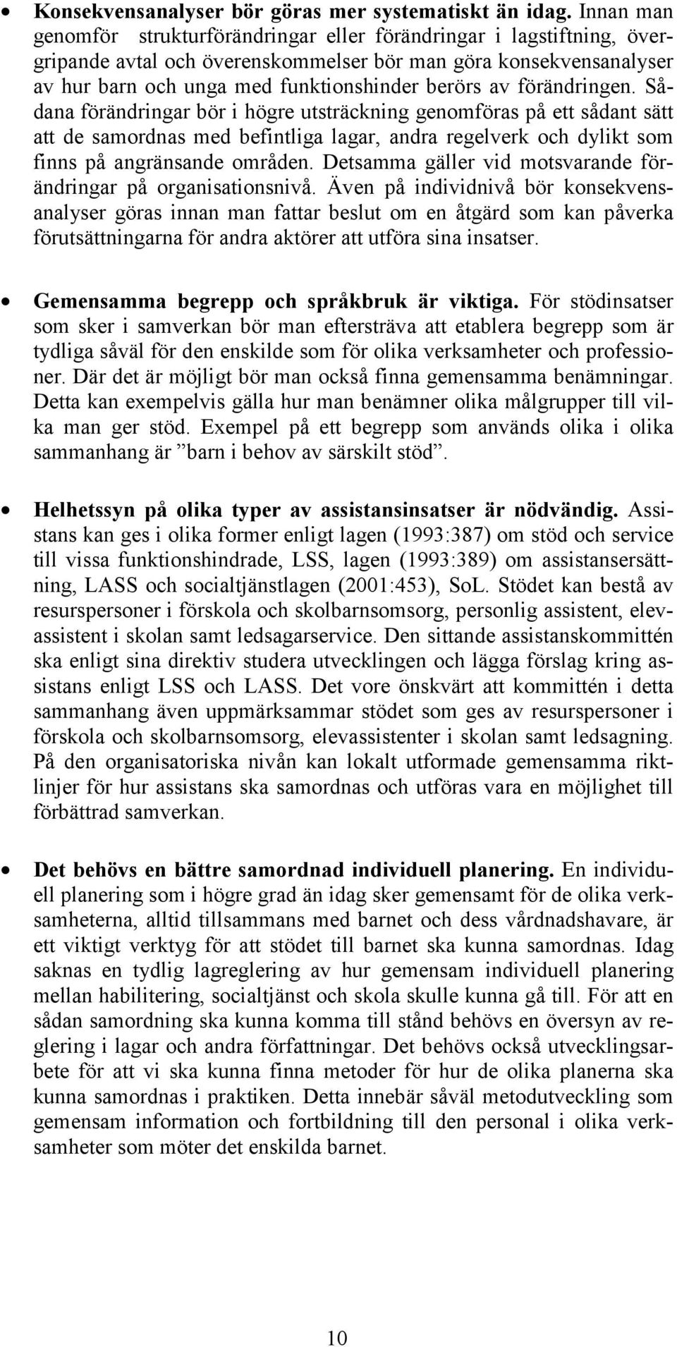 förändringen. Sådana förändringar bör i högre utsträckning genomföras på ett sådant sätt att de samordnas med befintliga lagar, andra regelverk och dylikt som finns på angränsande områden.