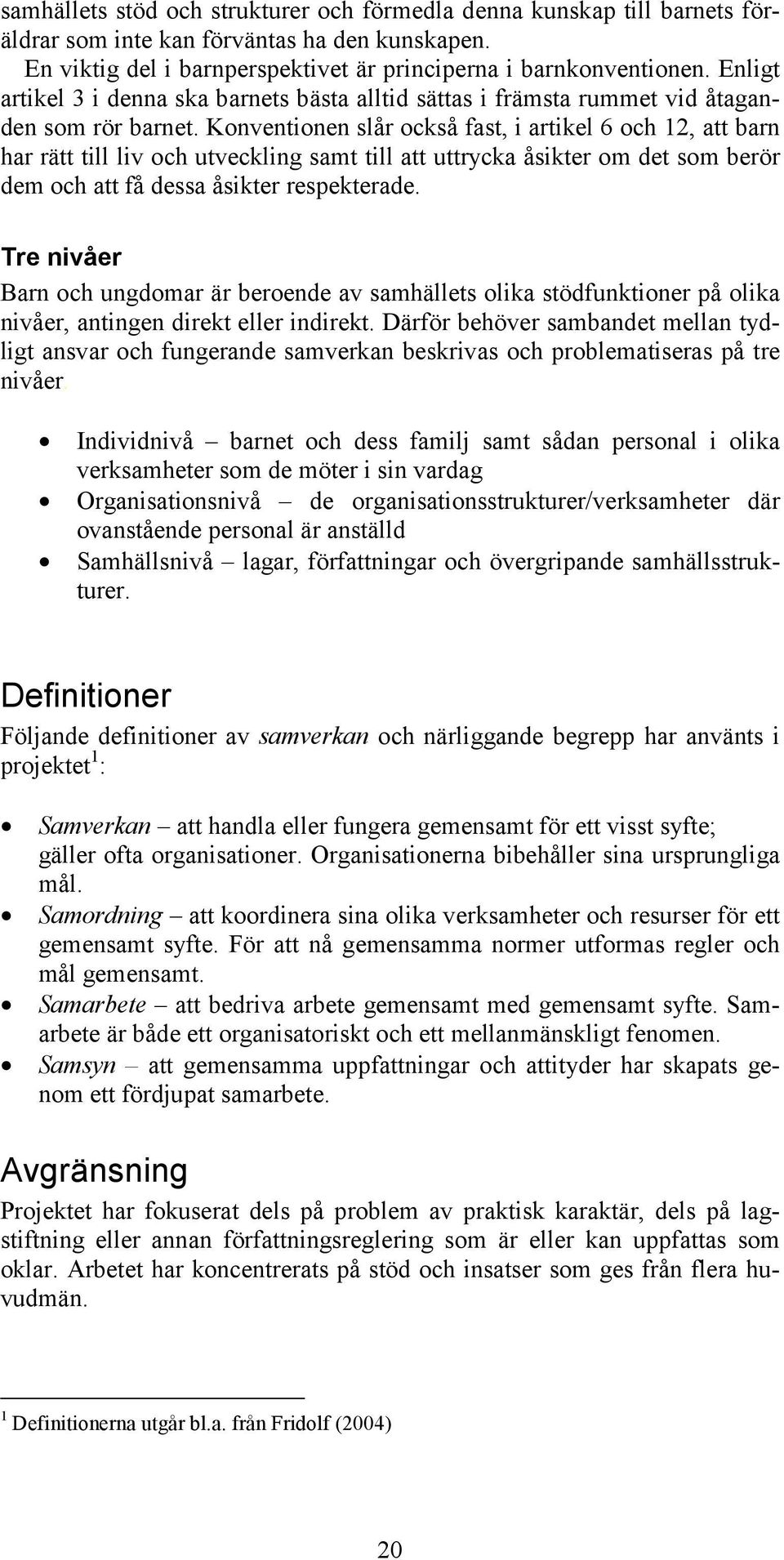 Konventionen slår också fast, i artikel 6 och 12, att barn har rätt till liv och utveckling samt till att uttrycka åsikter om det som berör dem och att få dessa åsikter respekterade.