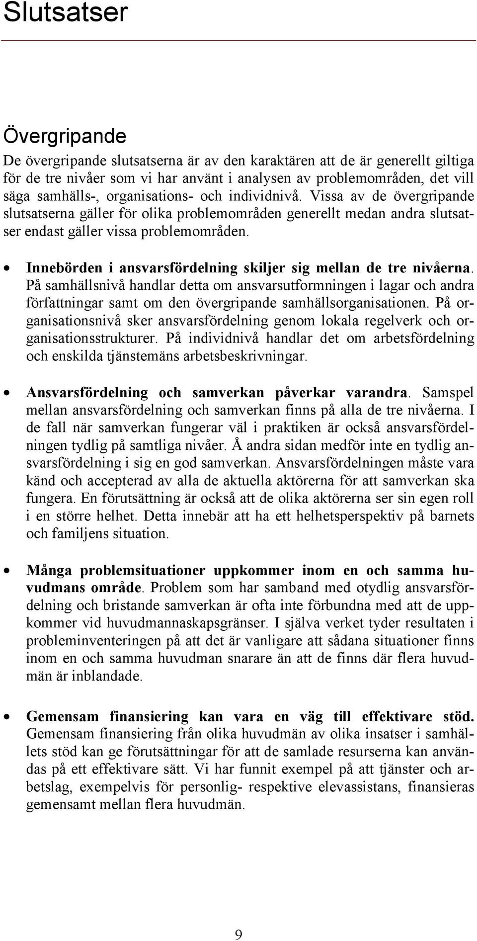 Innebörden i ansvarsfördelning skiljer sig mellan de tre nivåerna. På samhällsnivå handlar detta om ansvarsutformningen i lagar och andra författningar samt om den övergripande samhällsorganisationen.