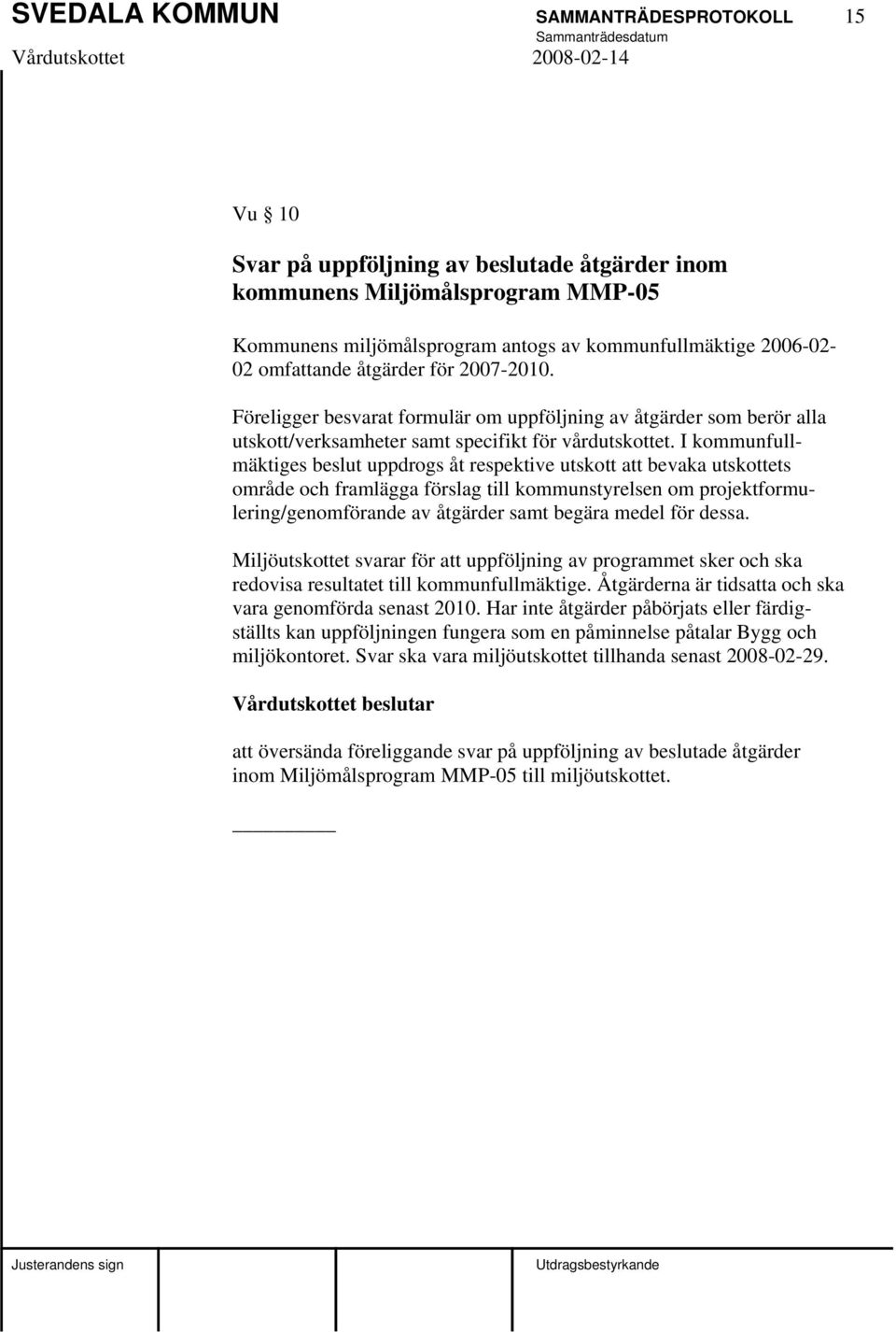 I kommunfullmäktiges beslut uppdrogs åt respektive utskott att bevaka utskottets område och framlägga förslag till kommunstyrelsen om projektformulering/genomförande av åtgärder samt begära medel för