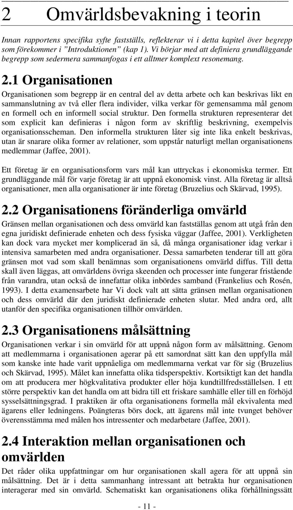 1 Organisationen Organisationen som begrepp är en central del av detta arbete och kan beskrivas likt en sammanslutning av två eller flera individer, vilka verkar för gemensamma mål genom en formell