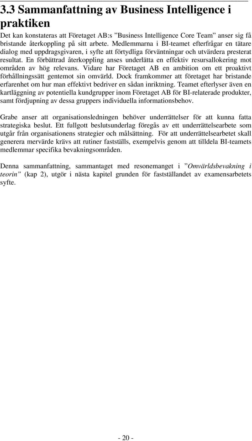 En förbättrad återkoppling anses underlätta en effektiv resursallokering mot områden av hög relevans. Vidare har Företaget AB en ambition om ett proaktivt förhållningssätt gentemot sin omvärld.