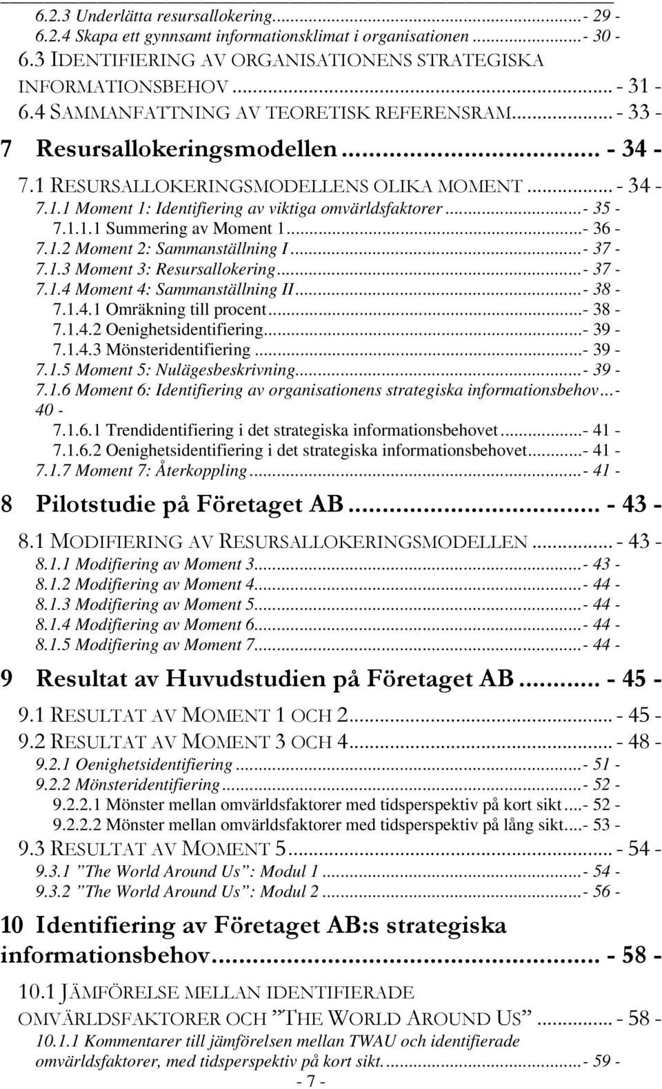 ..- 39-7.1.4.3 Mönsteridentifiering...- 39-7.1.5 Moment 5: Nulägesbeskrivning...- 39-7.1.6 Moment 6: Identifiering av organisationens strategiska informationsbehov...- 40-7.1.6.1 Trendidentifiering i det strategiska informationsbehovet.