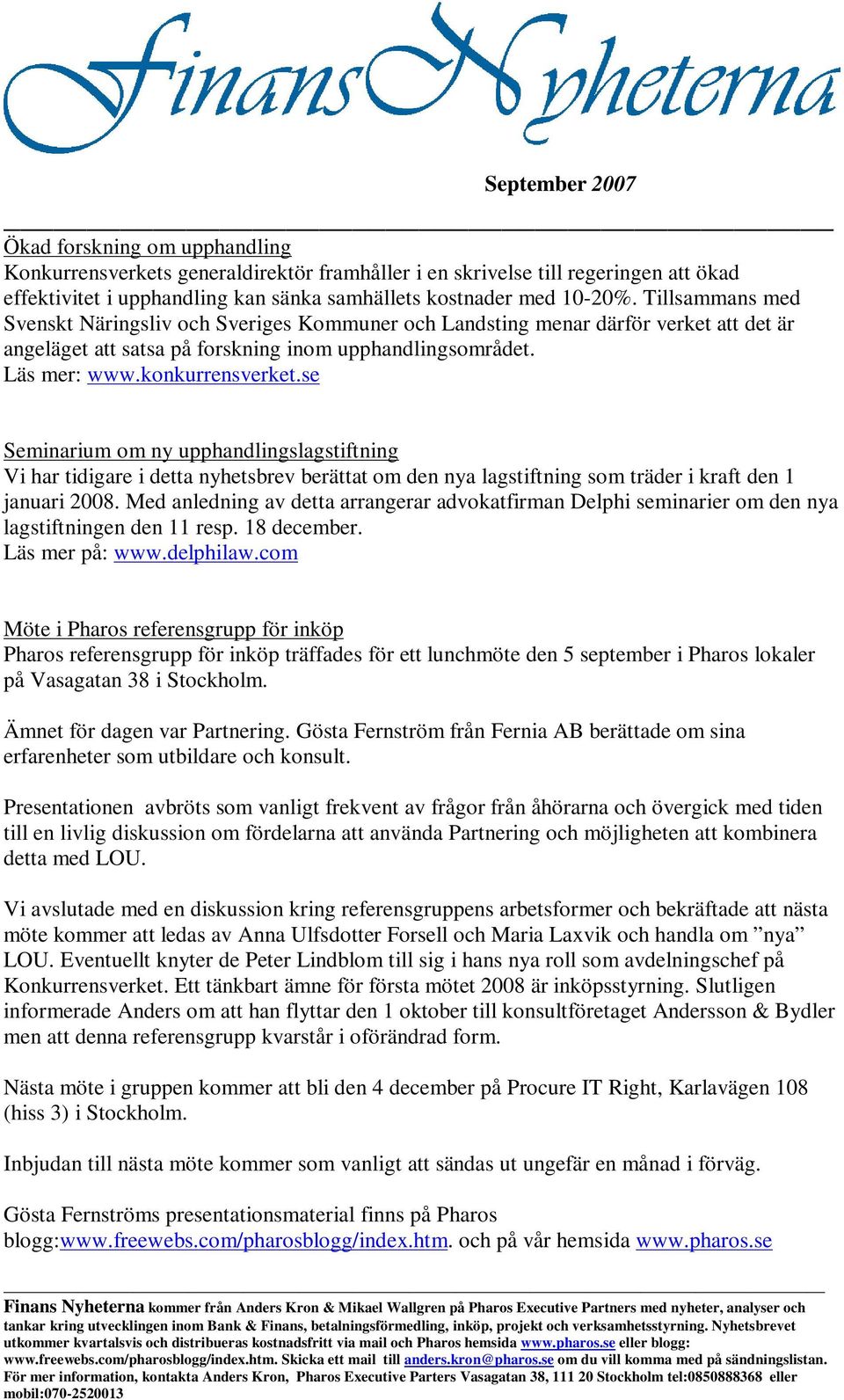 se Seminarium om ny upphandlingslagstiftning Vi har tidigare i detta nyhetsbrev berättat om den nya lagstiftning som träder i kraft den 1 januari 2008.