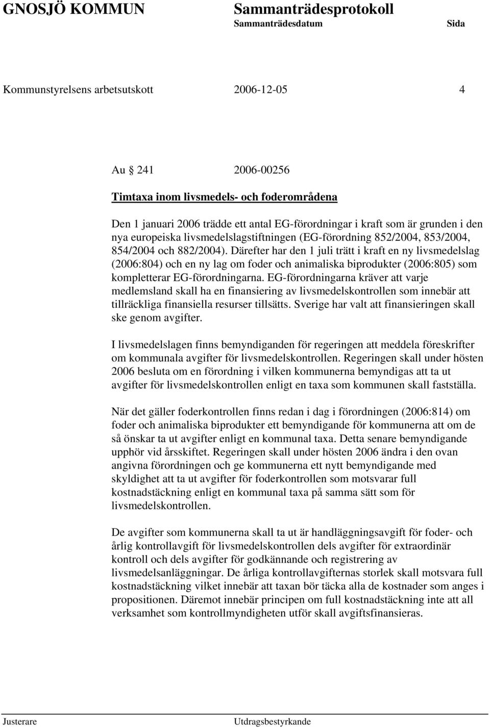 Därefter har den 1 juli trätt i kraft en ny livsmedelslag (2006:804) och en ny lag om foder och animaliska biprodukter (2006:805) som kompletterar EG-förordningarna.