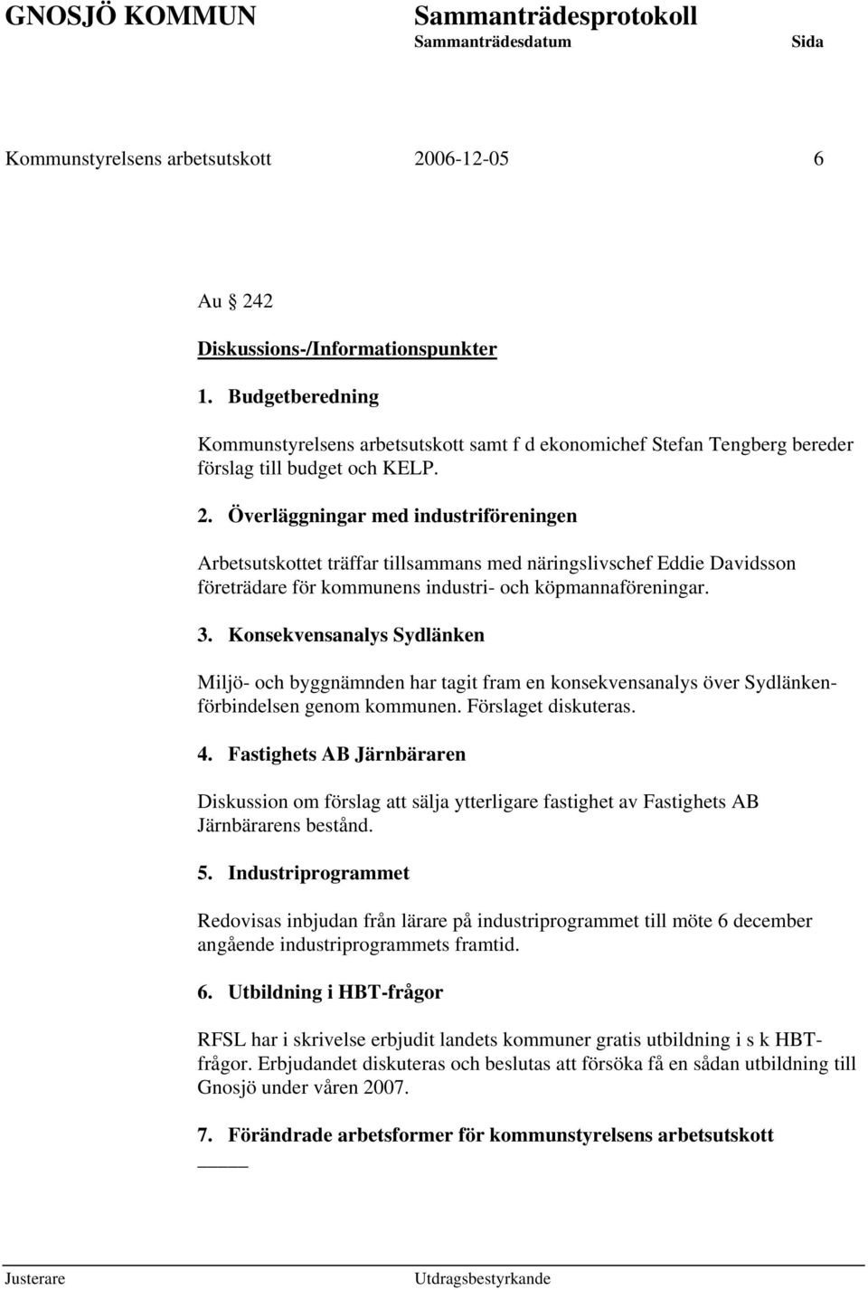 Överläggningar med industriföreningen Arbetsutskottet träffar tillsammans med näringslivschef Eddie Davidsson företrädare för kommunens industri- och köpmannaföreningar. 3.