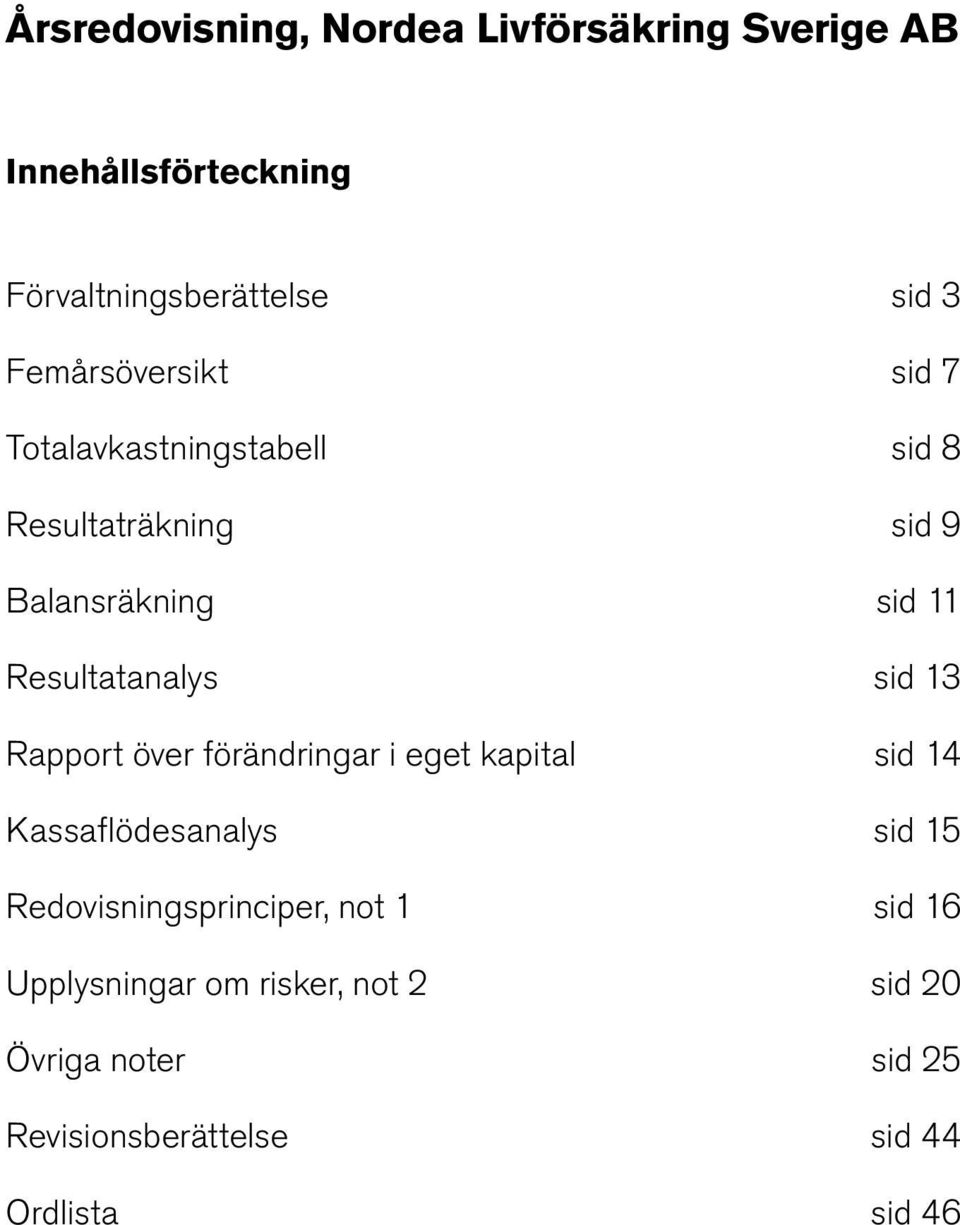 Resultatanalys sid 13 Rapport över förändringar i eget kapital sid 14 Kassaflödesanalys sid 15