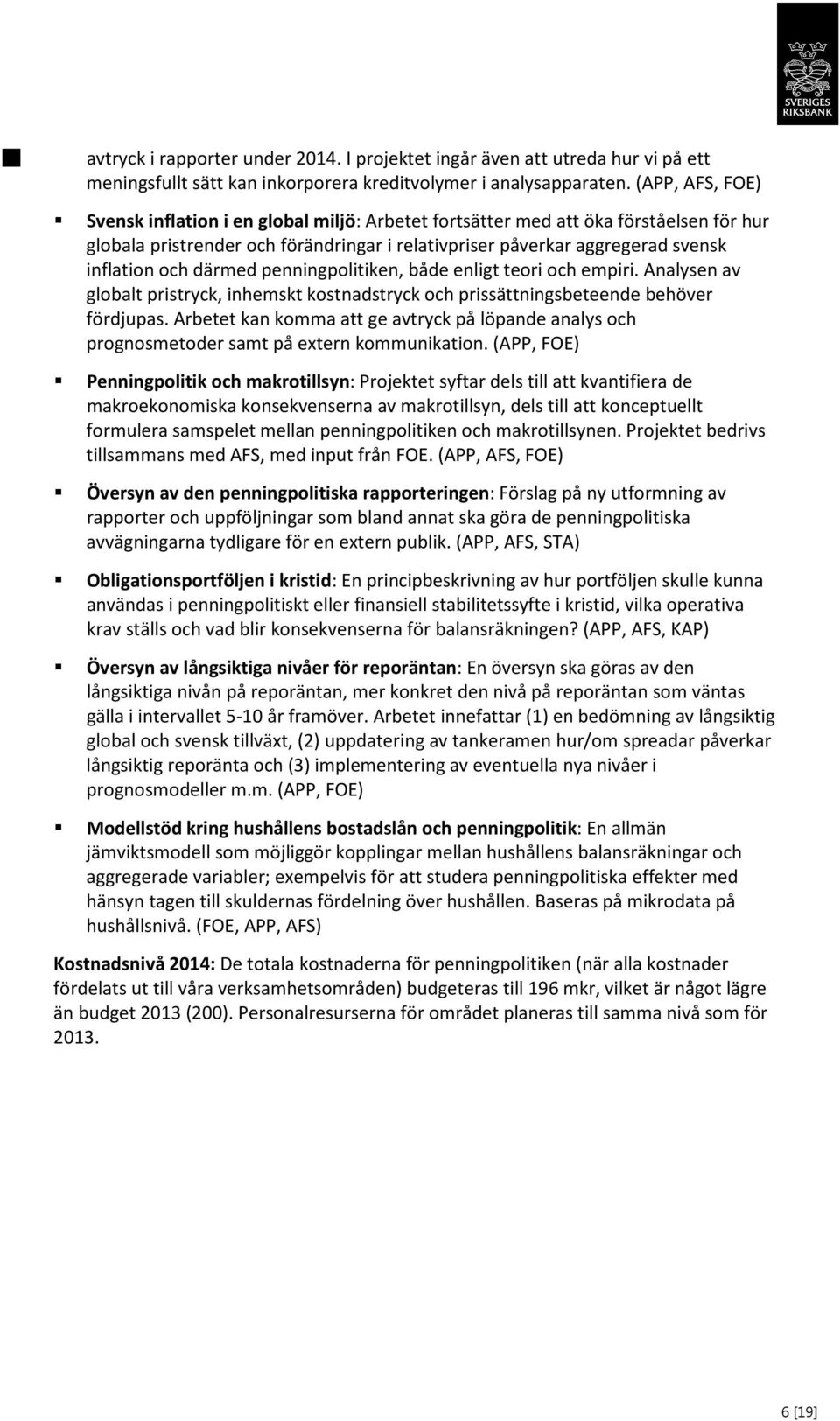 därmed penningpolitiken, både enligt teori och empiri. Analysen av globalt pristryck, inhemskt kostnadstryck och prissättningsbeteende behöver fördjupas.