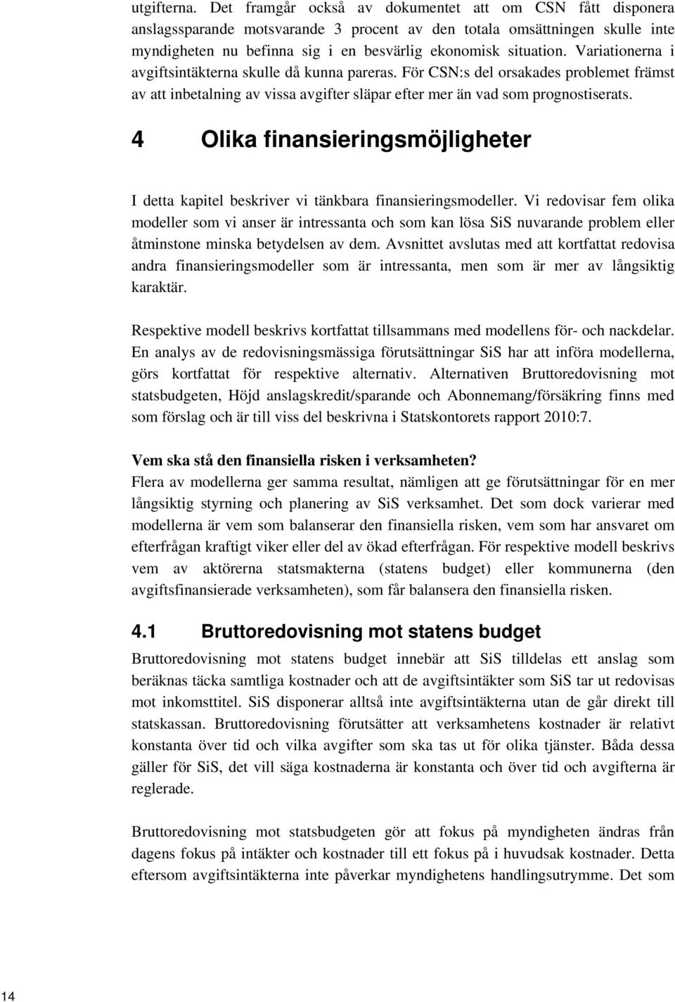 Variationerna i avgiftsintäkterna skulle då kunna pareras. För CSN:s del orsakades problemet främst av att inbetalning av vissa avgifter släpar efter mer än vad som prognostiserats.