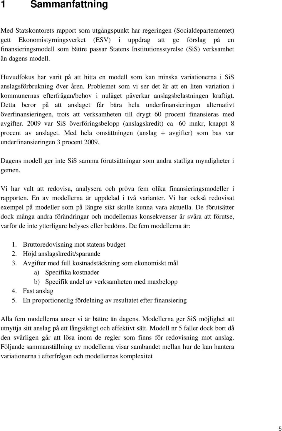 Problemet som vi ser det är att en liten variation i kommunernas efterfrågan/behov i nuläget påverkar anslagsbelastningen kraftigt.