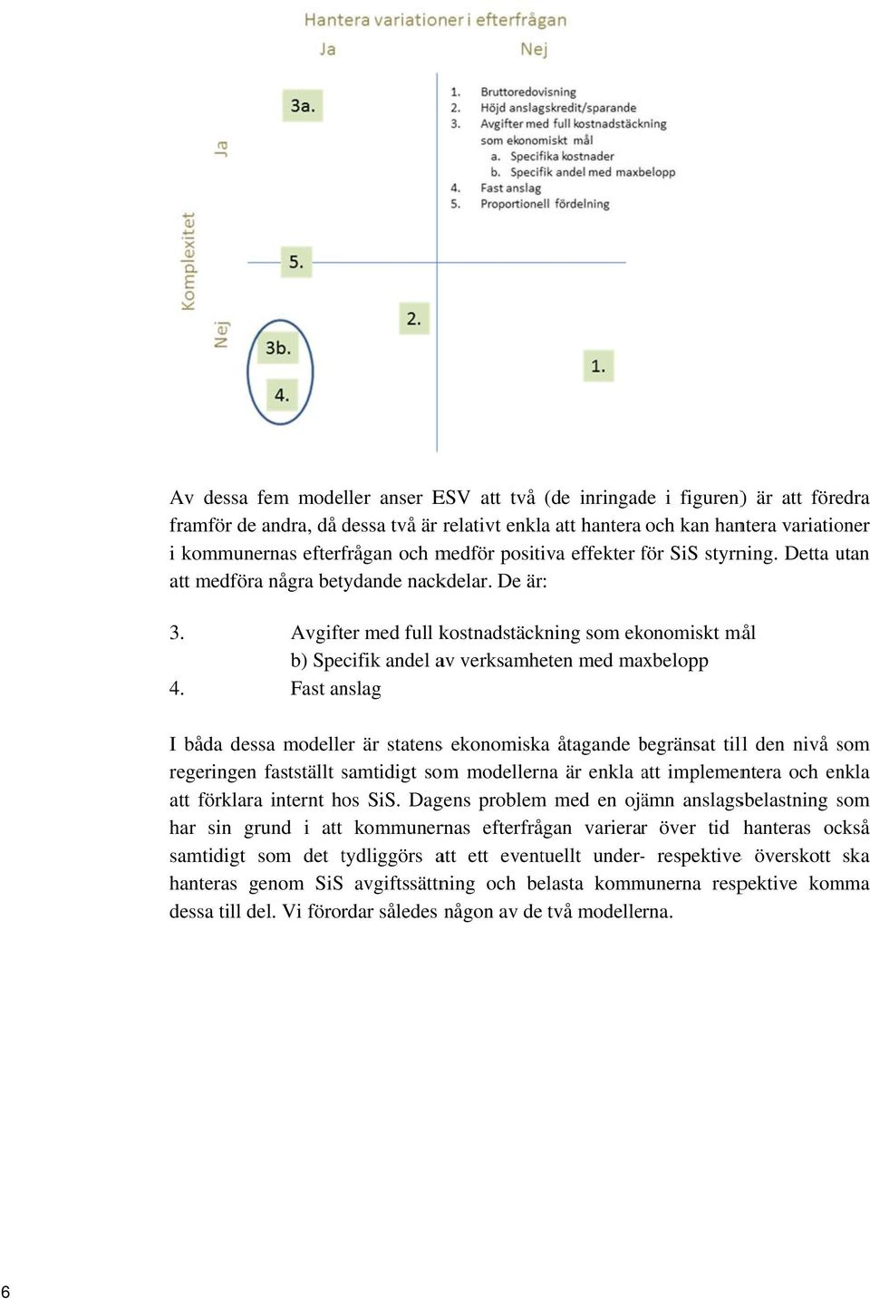 Avgifter med full kostnadstäckning som ekonomiskt mål b) Specifik andel av verksamheten med maxbelopp Fast anslag I båda dessa modeller är statenss ekonomiska åtagande begränsat b tilll den nivå som