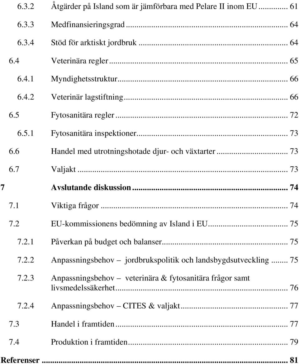 .. 73 7 Avslutande diskussion... 74 7.1 Viktiga frågor... 74 7.2 EU-kommissionens bedömning av Island i EU... 75 7.2.1 Påverkan på budget och balanser... 75 7.2.2 Anpassningsbehov jordbrukspolitik och landsbygdsutveckling.