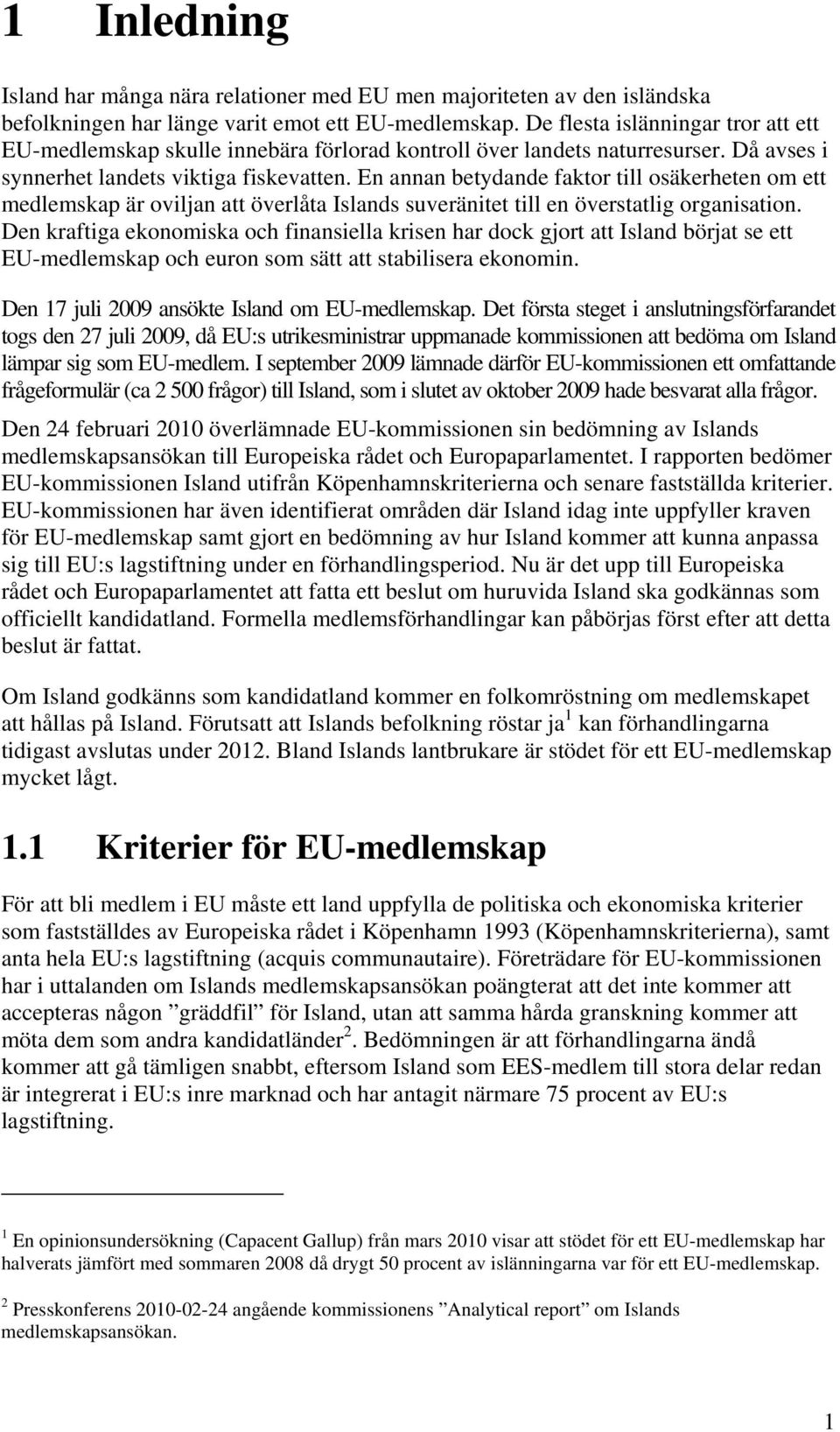 En annan betydande faktor till osäkerheten om ett medlemskap är oviljan att överlåta Islands suveränitet till en överstatlig organisation.