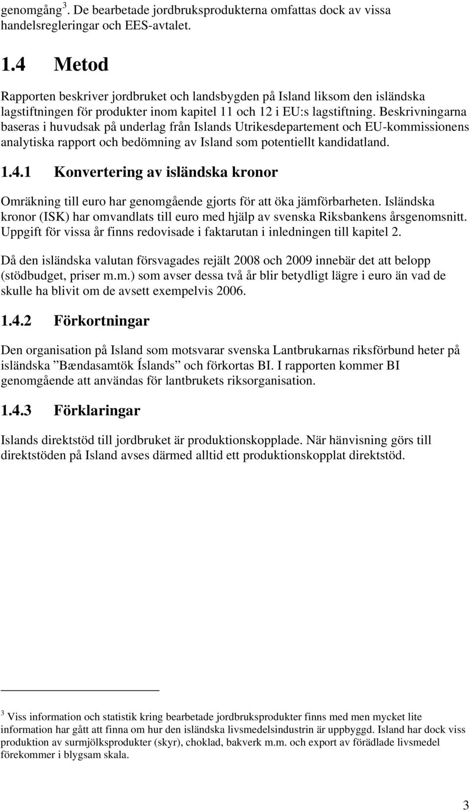 Beskrivningarna baseras i huvudsak på underlag från Islands Utrikesdepartement och EU-kommissionens analytiska rapport och bedömning av Island som potentiellt kandidatland. 1.4.