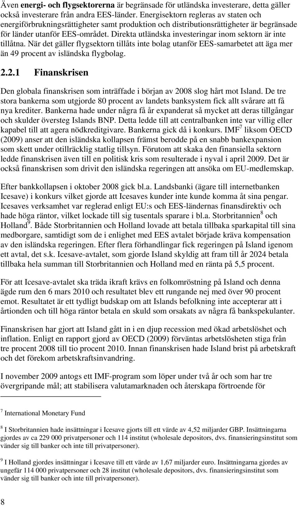 Direkta utländska investeringar inom sektorn är inte tillåtna. När det gäller flygsektorn tillåts inte bolag utanför EES-samarbetet att äga mer än 49 procent av isländska flygbolag. 2.