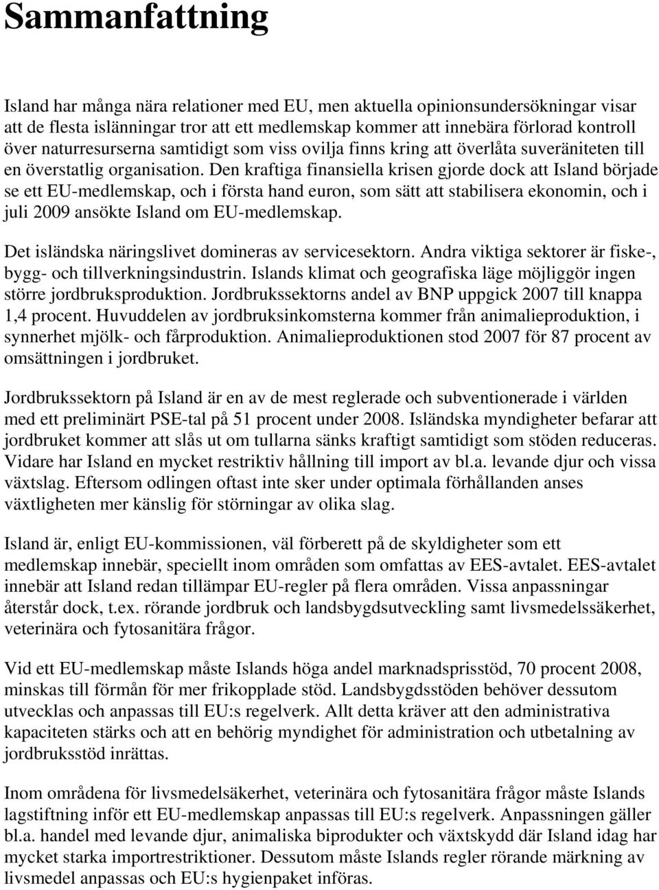 Den kraftiga finansiella krisen gjorde dock att Island började se ett EU-medlemskap, och i första hand euron, som sätt att stabilisera ekonomin, och i juli 2009 ansökte Island om EU-medlemskap.