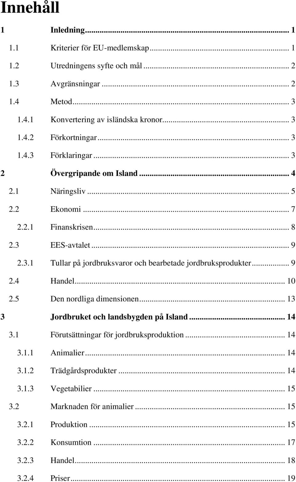 .. 9 2.4 Handel... 10 2.5 Den nordliga dimensionen... 13 3 Jordbruket och landsbygden på Island... 14 3.1 Förutsättningar för jordbruksproduktion... 14 3.1.1 Animalier... 14 3.1.2 Trädgårdsprodukter.