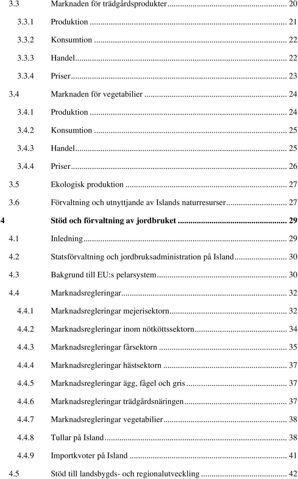 1 Inledning... 29 4.2 Statsförvaltning och jordbruksadministration på Island... 30 4.3 Bakgrund till EU:s pelarsystem... 30 4.4 Marknadsregleringar... 32 4.4.1 Marknadsregleringar mejerisektorn... 32 4.4.2 Marknadsregleringar inom nötköttssektorn.