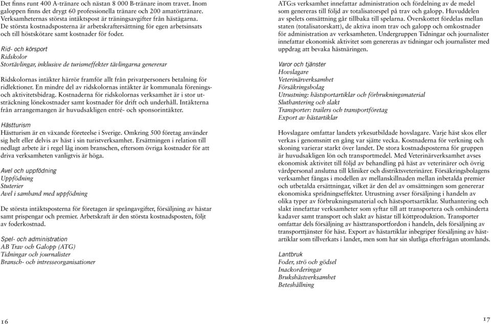 Rid- och körsport Ridskolor Stortävlingar, inklusive de turismeffekter tävlingarna genererar Ridskolornas intäkter härrör framför allt från privatpersoners betalning för ridlektioner.
